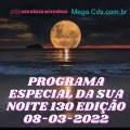 PROGRAMA ESPECIAL DA SUA NOITE-130 EDIÇAO 08-03-2022