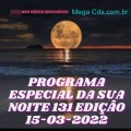 PROGRAMA ESPECIAL DA SUA NOITE-131 EDIÇAO 15-03-2022