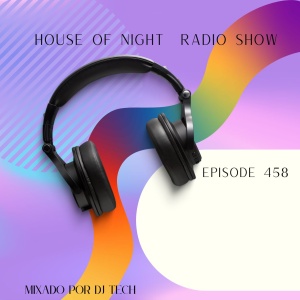 HOUSE OF NIGHT RADIO SHOW EP 458 MIXADO POR DJ TECH