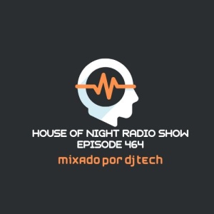 HOUSE OF NIGHT RADIO SHOW EP 464 MIXADO POR DJ TECH
