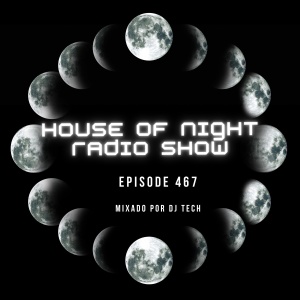 HOUSE OF NIGHT RADIO SHOW EP 467 MIXADO POR DJ TECH