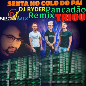 TRIOU SENTA NO COLO DO PAI REMIX PANCADÃO DJ NILDO MIX E  DJ RYDER